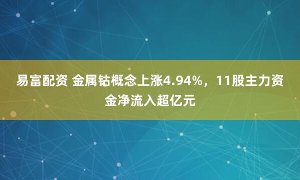 易富配资 金属钴概念上涨4.94%，11股主力资金净流入超亿元