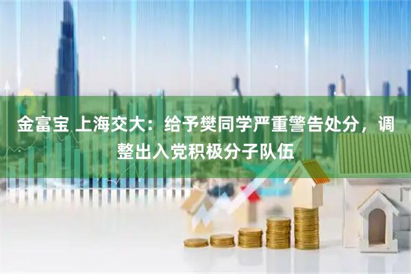 金富宝 上海交大：给予樊同学严重警告处分，调整出入党积极分子队伍