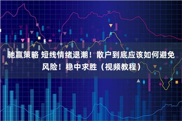 驰赢策略 短线情绪退潮！散户到底应该如何避免风险！稳中求胜（视频教程）